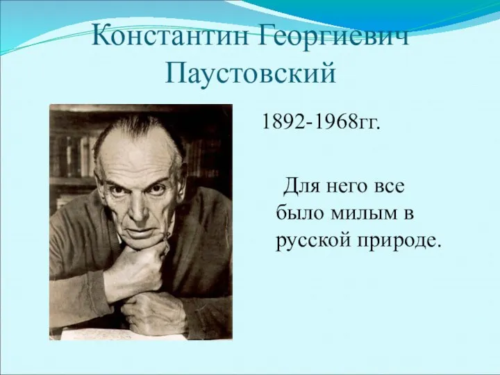 Константин Георгиевич Паустовский 1892-1968гг. Для него все было милым в русской природе.