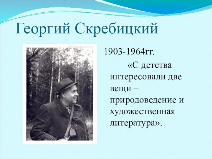 Георгий Скребицкий 1903-1964гг. «С детства интересовали две вещи – природоведение и художественная литература».