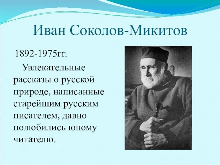 Иван Соколов-Микитов 1892-1975гг. Увлекательные рассказы о русской природе, написанные старейшим русским писателем, давно полюбились юному читателю.