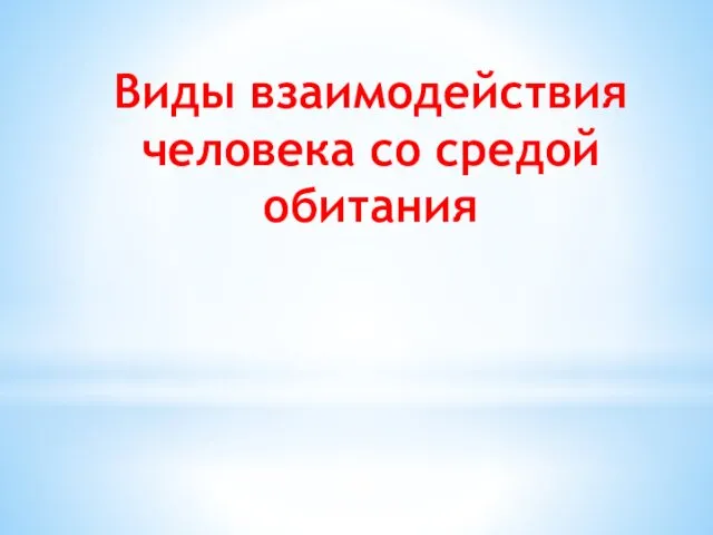 Виды взаимодействия человека со средой обитания