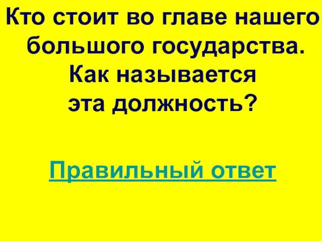 Кто стоит во главе нашего большого государства. Как называется эта должность? Правильный ответ