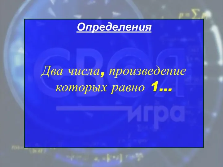 Определения Два числа, произведение которых равно 1…