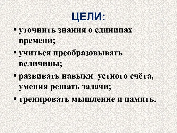 ЦЕЛИ: уточнить знания о единицах времени; учиться преобразовывать величины; развивать