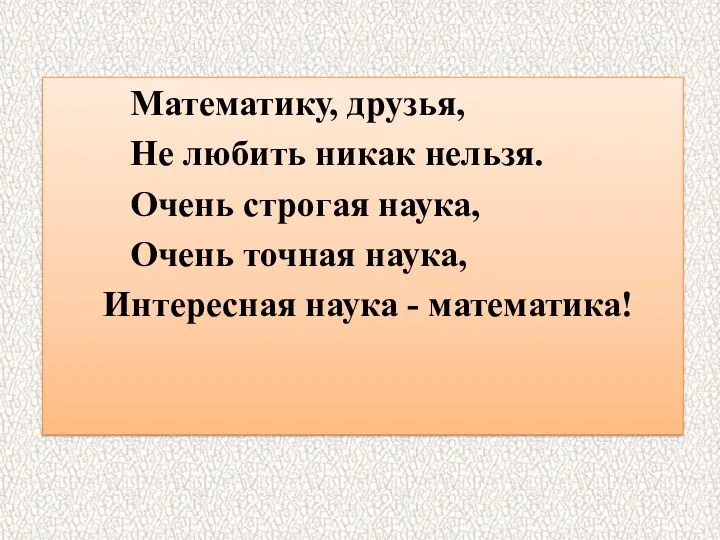 Математику, друзья, Не любить никак нельзя. Очень строгая наука, Очень точная наука, Интересная наука - математика!