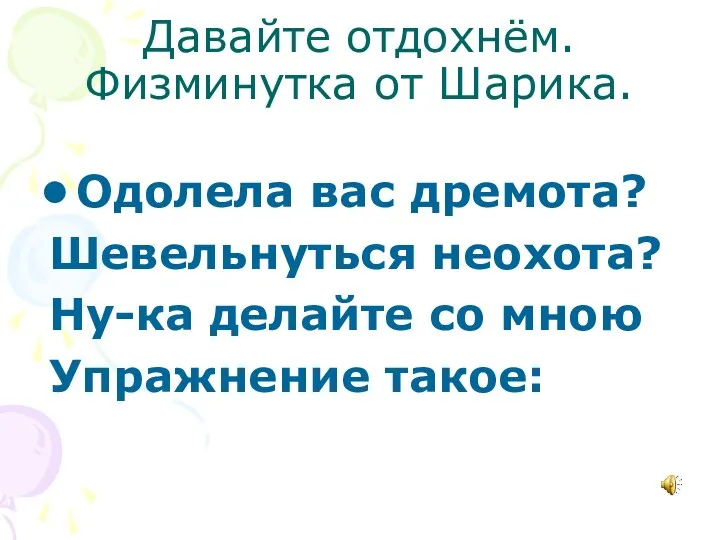 Давайте отдохнём. Физминутка от Шарика. Одолела вас дремота? Шевельнуться неохота? Ну-ка делайте со мною Упражнение такое: