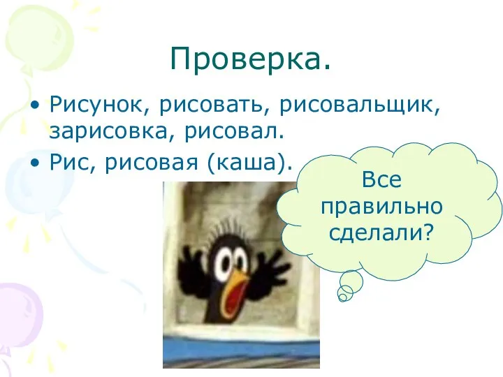 Проверка. Рисунок, рисовать, рисовальщик, зарисовка, рисовал. Рис, рисовая (каша). Все правильно сделали?