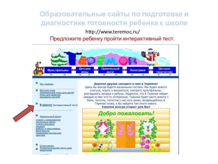Образовательные сайты по подготовке и диагностике готовности ребенка к школе http://www.teremoc.ru/ Предложите ребенку пройти интерактивный тест.