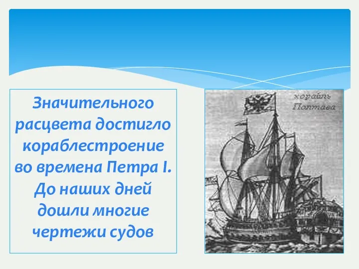Значительного расцвета достигло кораблестроение во времена Петра I. До наших дней дошли многие чертежи судов