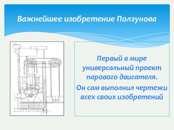 Важнейшее изобретение Ползунова Первый в мире универсальный проект парового двигателя. Он сам выполнил
