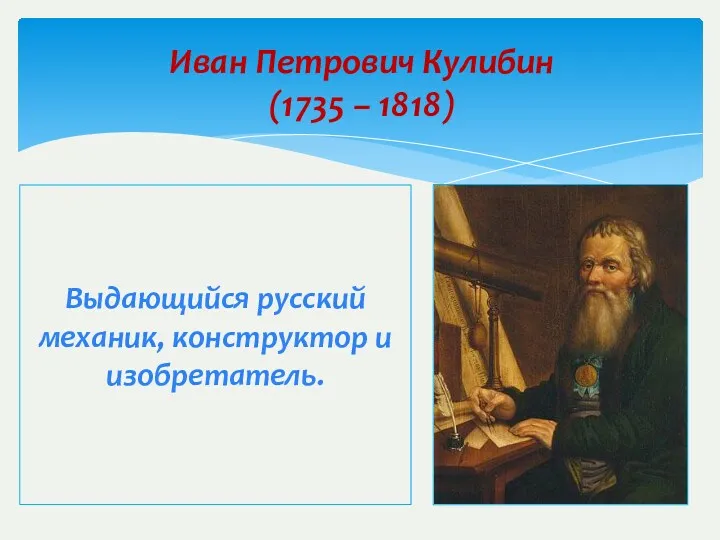 Иван Петрович Кулибин (1735 – 1818) Выдающийся русский механик, конструктор и изобретатель.