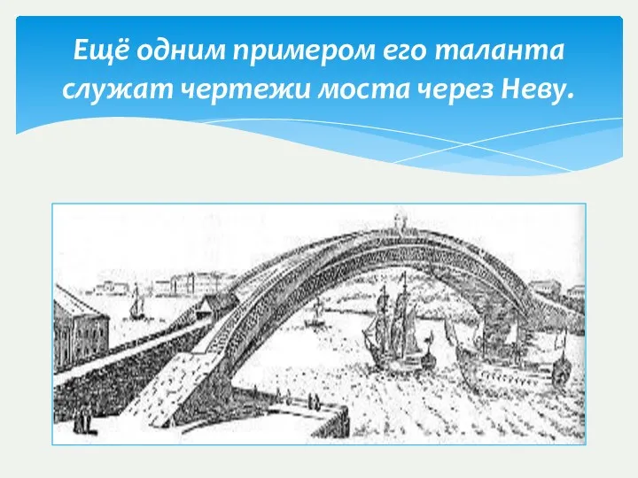 Ещё одним примером его таланта служат чертежи моста через Неву.