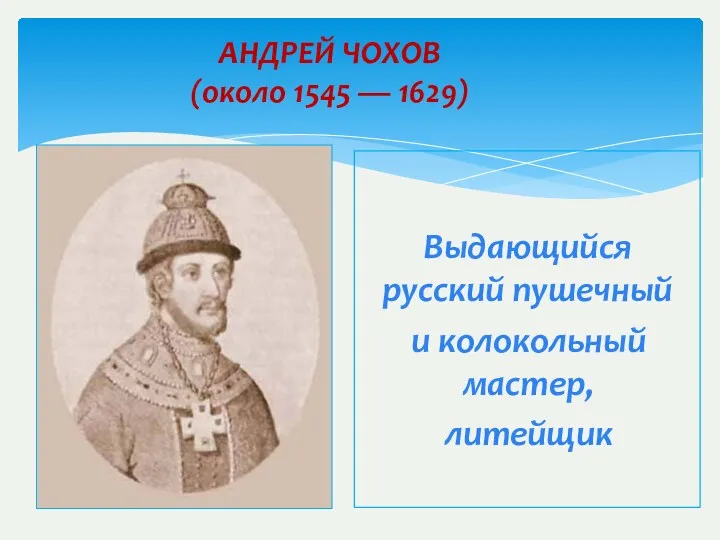 АНДРЕЙ ЧОХОВ (около 1545 — 1629) Выдающийся русский пушечный и колокольный мастер, литейщик