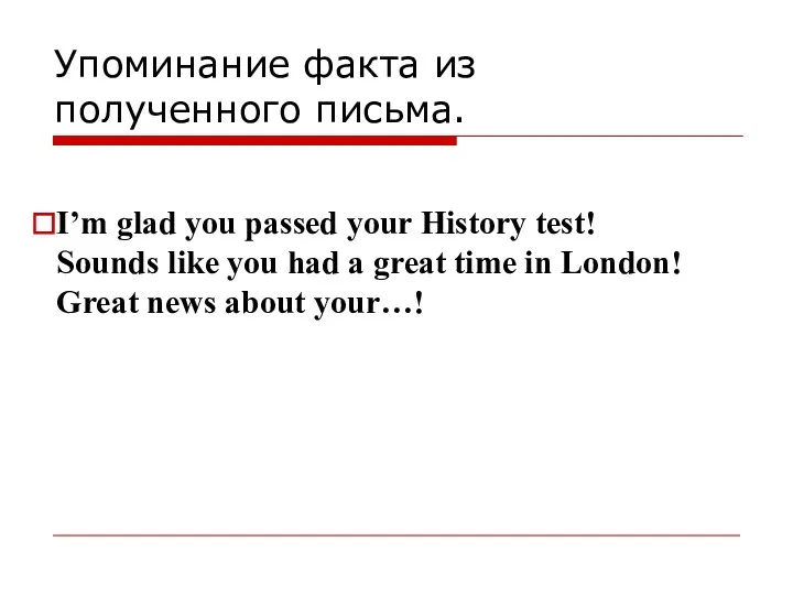 Упоминание факта из полученного письма. I’m glad you passed your History test! Sounds