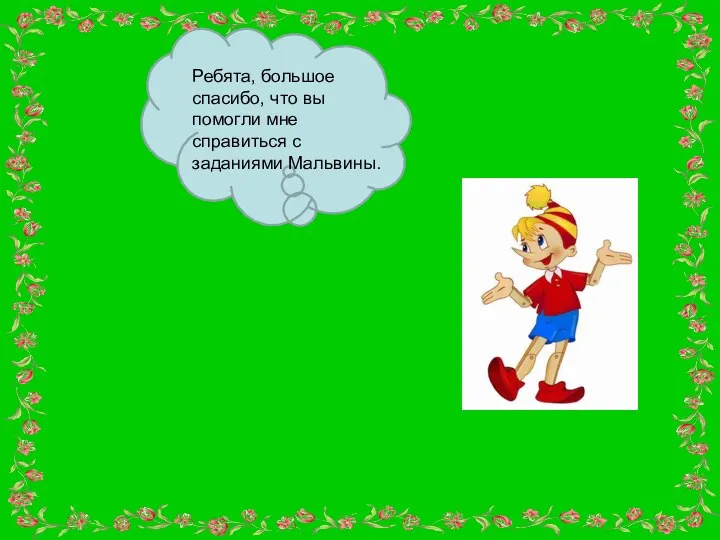 Ребята, большое спасибо, что вы помогли мне справиться с заданиями Мальвины.