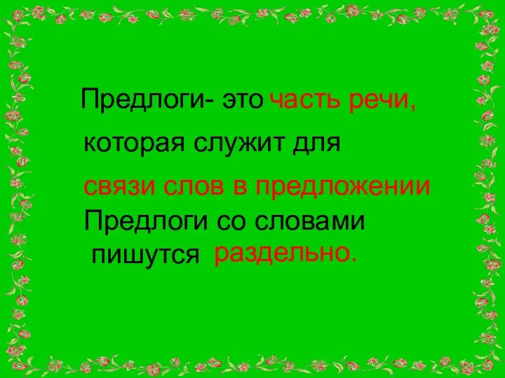 Предлоги- это часть речи, которая служит для связи слов в предложении Предлоги со словами пишутся раздельно.