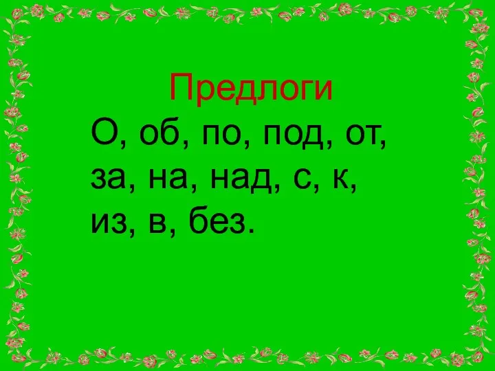 Предлоги О, об, по, под, от, за, на, над, с, к, из, в, без.