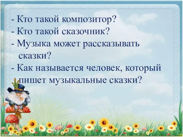 - Кто такой композитор? - Кто такой сказочник? - Музыка