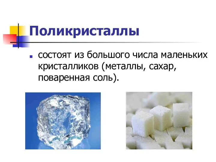 Поликристаллы состоят из большого числа маленьких кристалликов (металлы, сахар, поваренная соль).