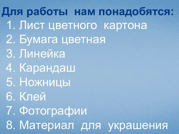 Для работы нам понадобятся: 1. Лист цветного картона 2. Бумага цветная 3. Линейка