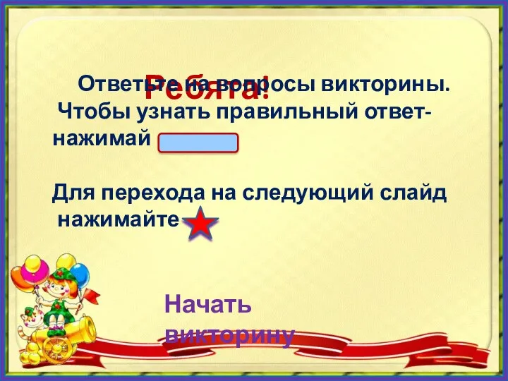 Ребята! Ответьте на вопросы викторины. Чтобы узнать правильный ответ- нажимай