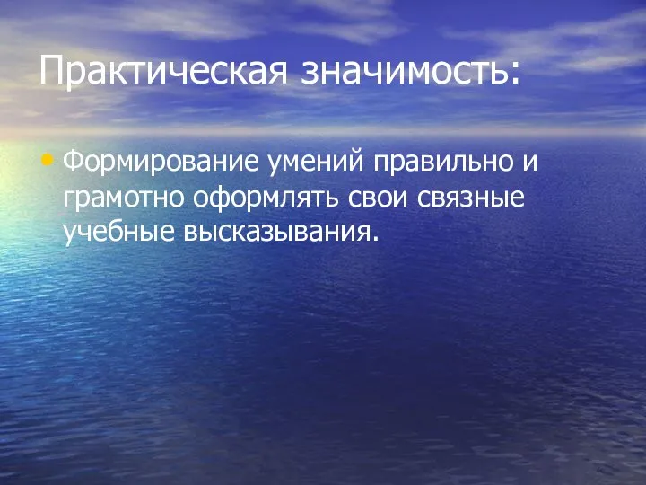 Практическая значимость: Формирование умений правильно и грамотно оформлять свои связные учебные высказывания.