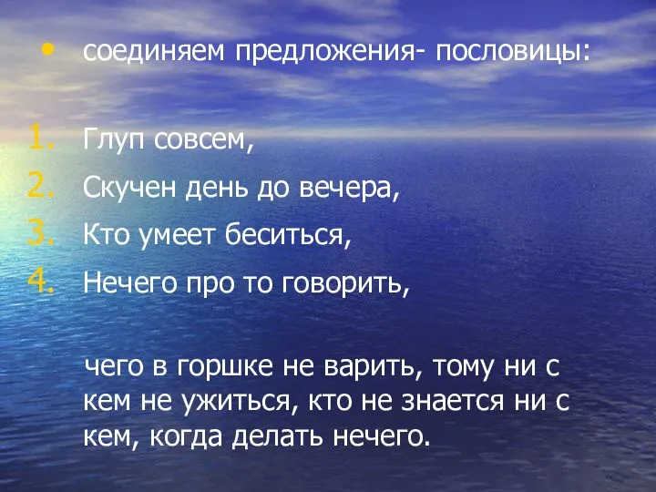 соединяем предложения- пословицы: Глуп совсем, Скучен день до вечера, Кто