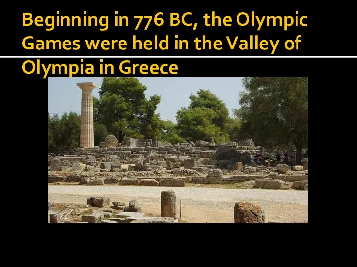 Beginning in 776 BC, the Olympic Games were held in the Valley of Olympia in Greece