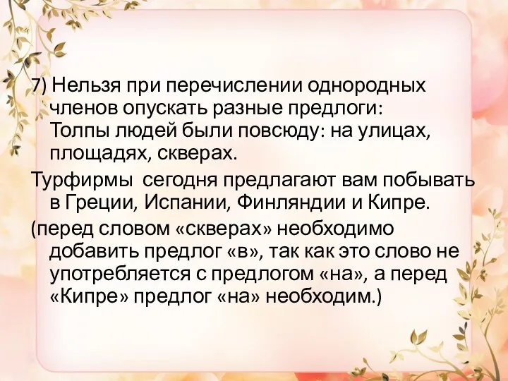 7) Нельзя при перечислении однородных членов опускать разные предлоги: Толпы людей были повсюду: