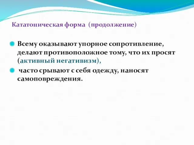 Кататоническая форма (продолжение) Всему оказывают упорное сопротивление, делают противоположное тому,