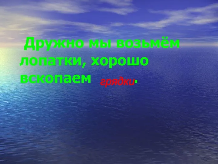 Дружно мы возьмём лопатки, хорошо вскопаем . грядки