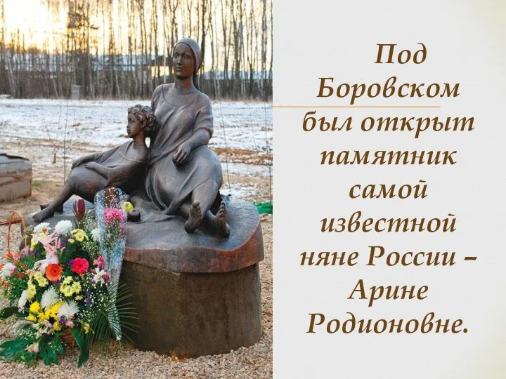 Под Боровском был открыт памятник самой известной няне России – Арине Родионовне.