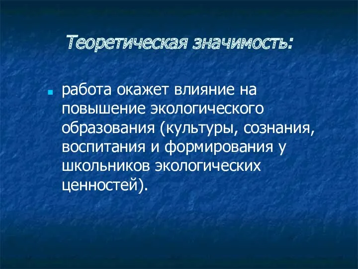 Теоретическая значимость: работа окажет влияние на повышение экологического образования (культуры,