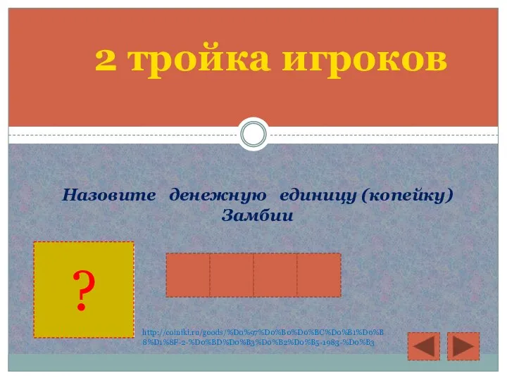 2 тройка игроков Назовите денежную единицу (копейку) Замбии Н Г В Е http://coiniki.ru/goods/%D0%97%D0%B0%D0%BC%D0%B1%D0%B8%D1%8F-2-%D0%BD%D0%B3%D0%B2%D0%B5-1983-%D0%B3 ?