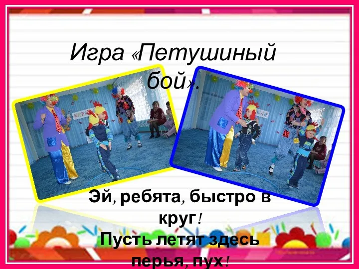 Игра «Петушиный бой». Эй, ребята, быстро в круг! Пусть летят здесь перья, пух!