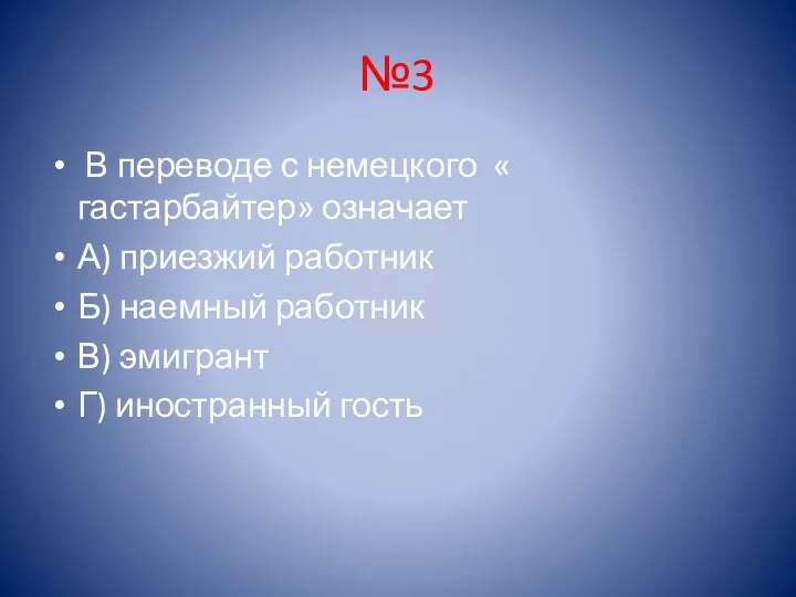 №3 В переводе с немецкого « гастарбайтер» означает А) приезжий