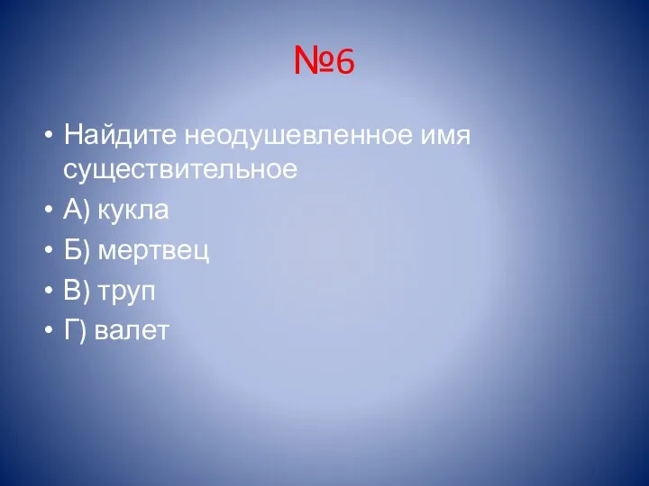 №6 Найдите неодушевленное имя существительное А) кукла Б) мертвец В) труп Г) валет