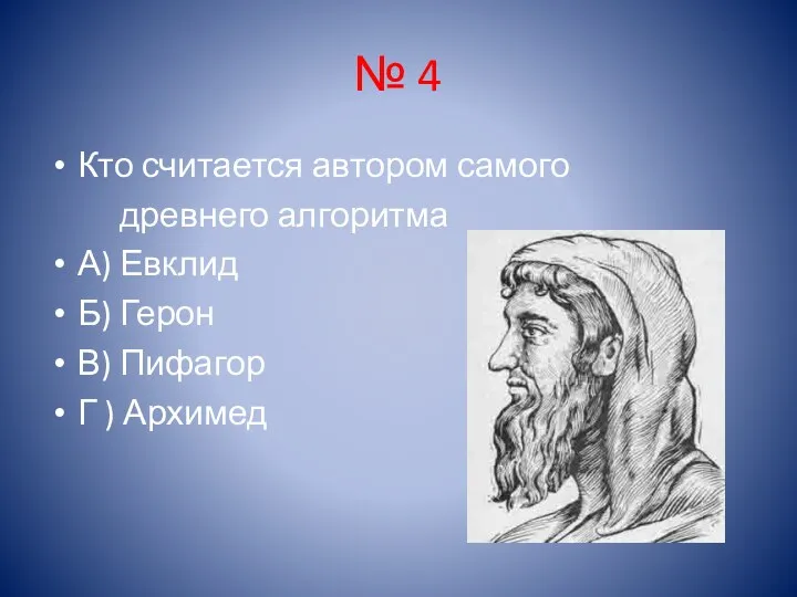 № 4 Кто считается автором самого древнего алгоритма А) Евклид