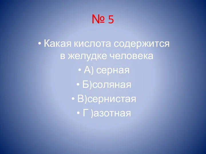 № 5 Какая кислота содержится в желудке человека А) серная Б)соляная В)сернистая Г )азотная