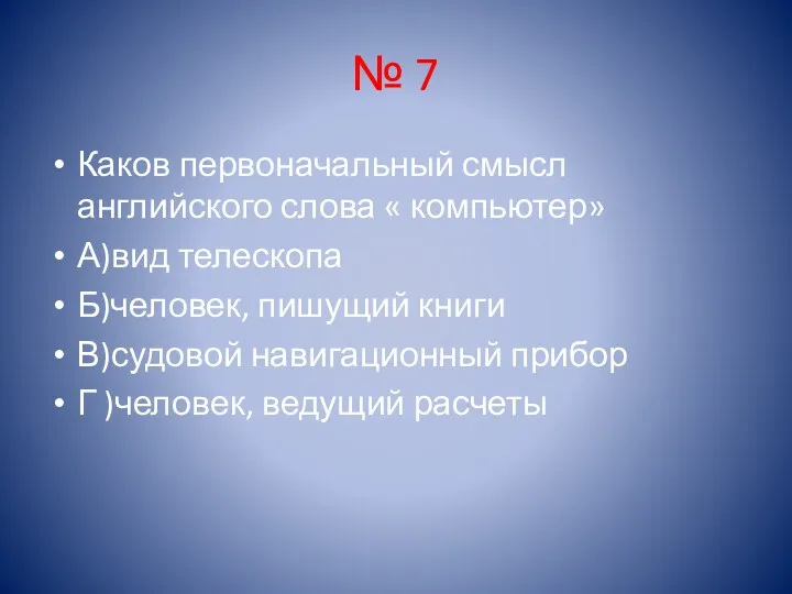 № 7 Каков первоначальный смысл английского слова « компьютер» А)вид