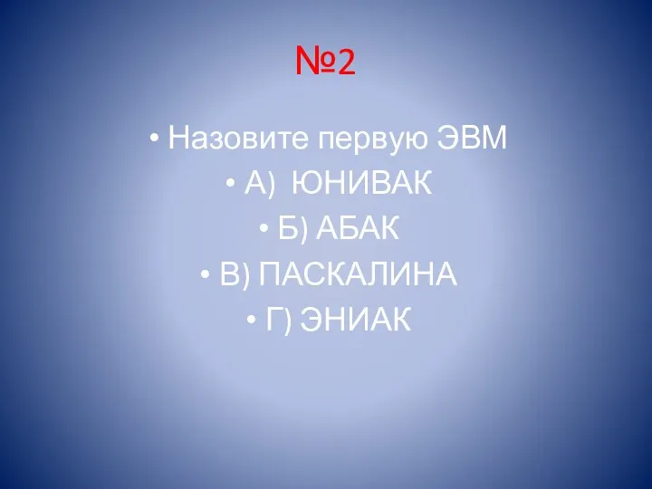 №2 Назовите первую ЭВМ А) ЮНИВАК Б) АБАК В) ПАСКАЛИНА Г) ЭНИАК