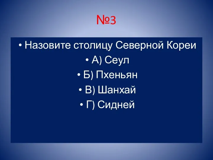 №3 Назовите столицу Северной Кореи А) Сеул Б) Пхеньян В) Шанхай Г) Сидней