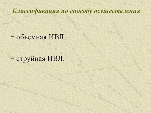 Классификация по способу осуществления − объемная ИВЛ. − струйная ИВЛ.