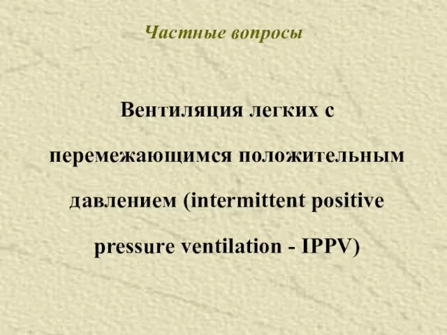 Частные вопросы Вентиляция легких с перемежающимся положительным давлением (intermittent positive pressure ventilation - IPPV)