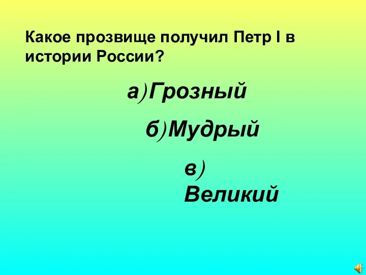 Какое прозвище получил Петр I в истории России? а) Грозный б) Мудрый в) Великий