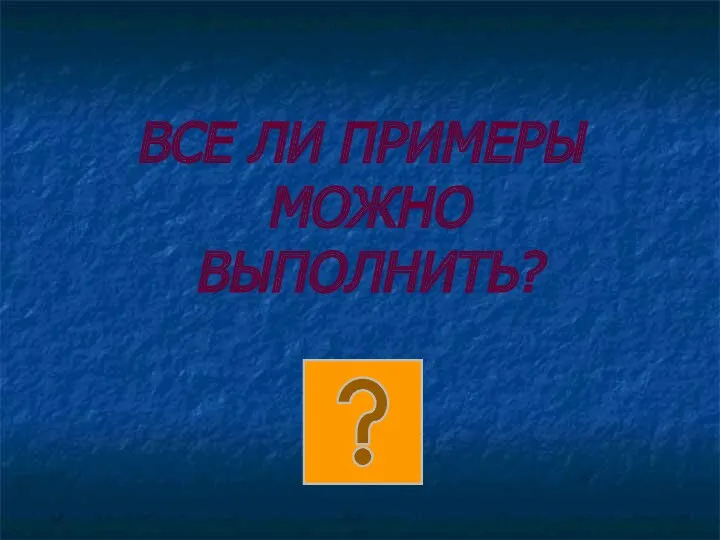 ВСЕ ЛИ ПРИМЕРЫ МОЖНО ВЫПОЛНИТЬ?