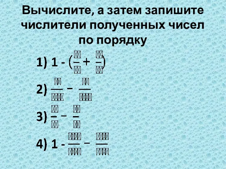 Вычислите, а затем запишите числители полученных чисел по порядку