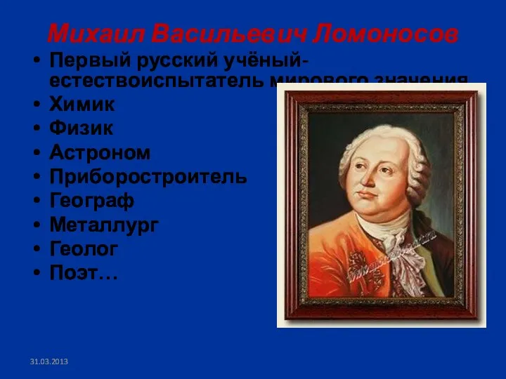 Михаил Васильевич Ломоносов Первый русский учёный-естествоиспытатель мирового значения Химик Физик Астроном Приборостроитель Географ Металлург Геолог Поэт…