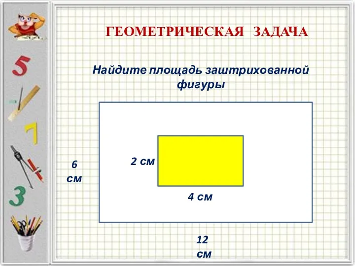 ГЕОМЕТРИЧЕСКАЯ ЗАДАЧА Найдите площадь заштрихованной фигуры 2 см 4 см 12 см 6 см