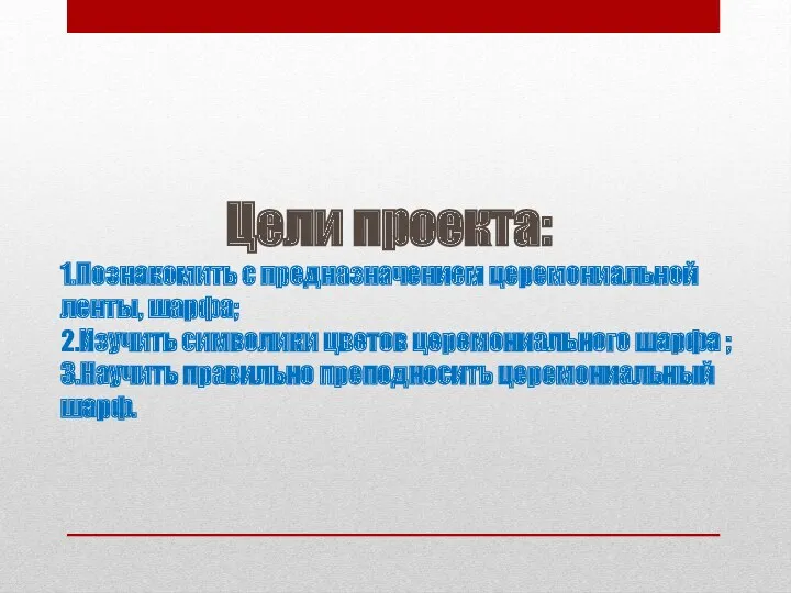 Цели проекта: 1.Познакомить с предназначением церемониальной ленты, шарфа; 2.Изучить символики