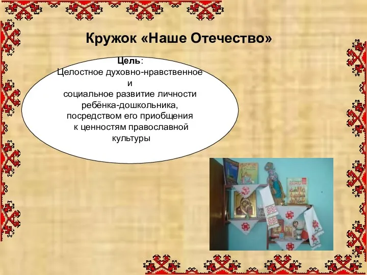 Кружок «Наше Отечество» Цель: Целостное духовно-нравственное и социальное развитие личности ребёнка-дошкольника, посредством его